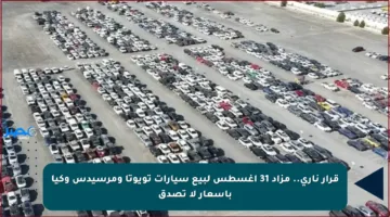 قرار ناري.. مزاد 31 أغسطس لبيع سيارات تويوتا ومرسيدس وكيا بأسعار لا تصدق